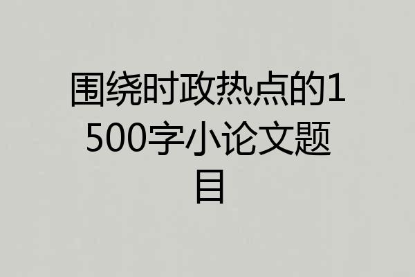 围绕时政热点的1500字小论文题目