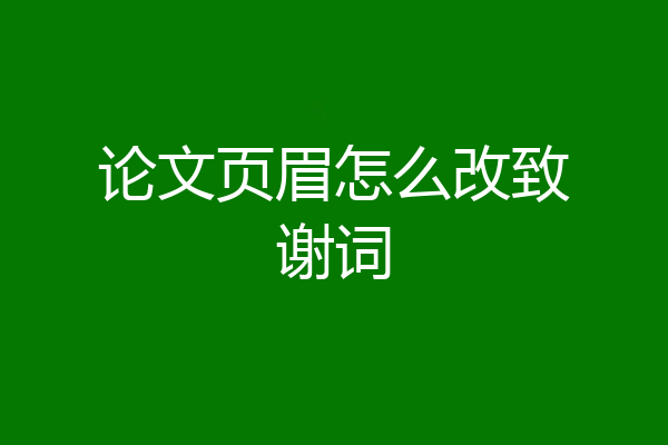 论文页眉怎么改致谢词
