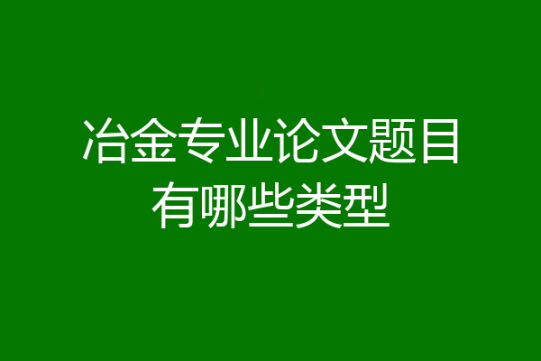 冶金专业论文题目有哪些类型