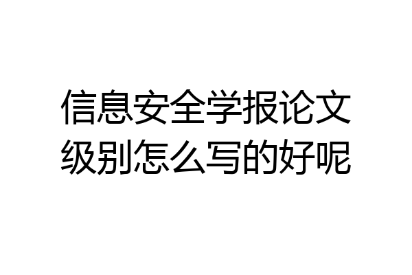 信息安全学报论文级别怎么写的好呢