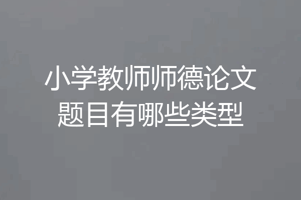 小学教师师德论文题目有哪些类型