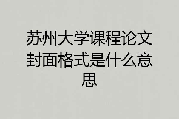 苏州大学课程论文封面格式是什么意思