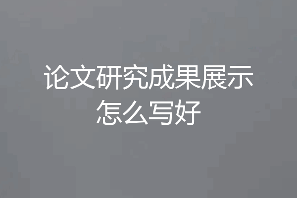 论文研究成果展示怎么写好
