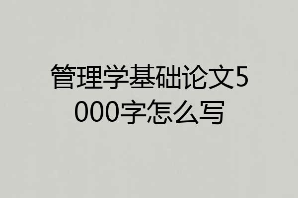 管理学基础论文5000字怎么写