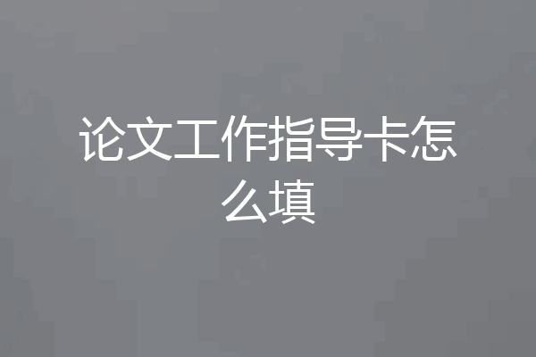 论文工作指导卡怎么填