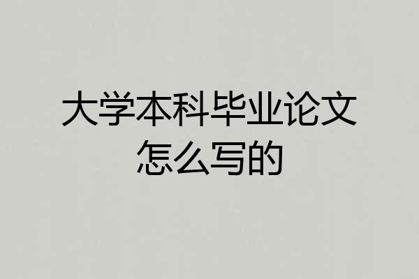 大学本科毕业论文怎么写的