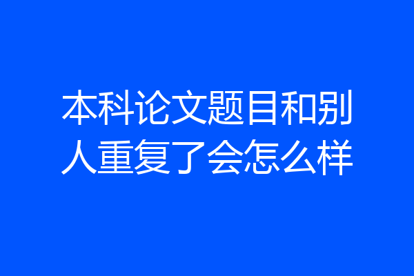本科论文题目和别人重复了会怎么样