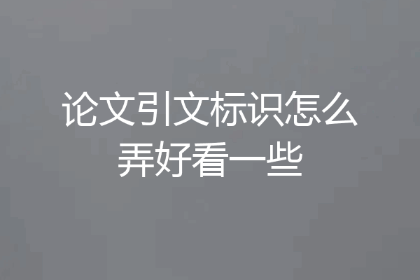论文引文标识怎么弄好看一些