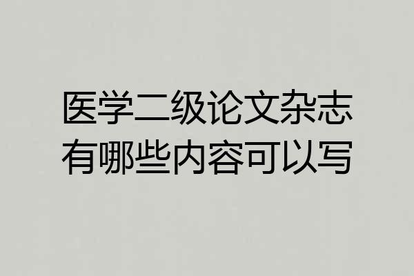 医学二级论文杂志有哪些内容可以写