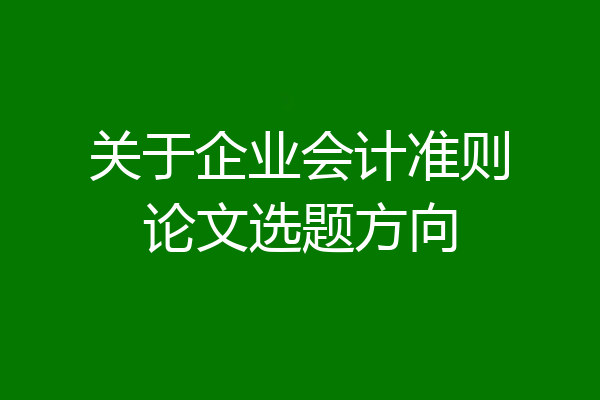 关于企业会计准则论文选题方向