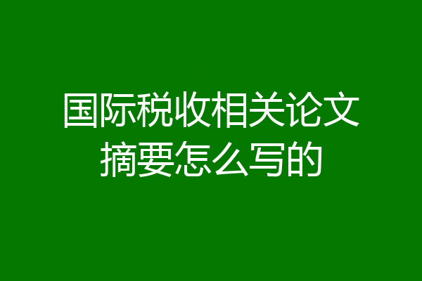 国际税收相关论文摘要怎么写的