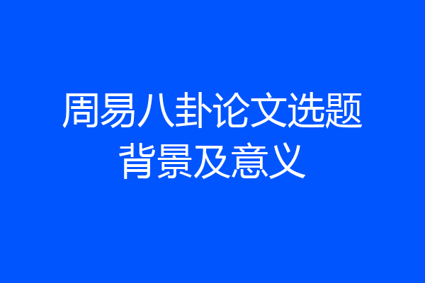 周易八卦论文选题背景及意义
