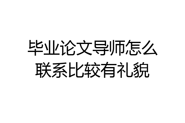 毕业论文导师怎么联系比较有礼貌