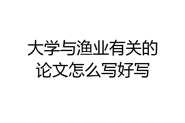 大学与渔业有关的论文怎么写好写
