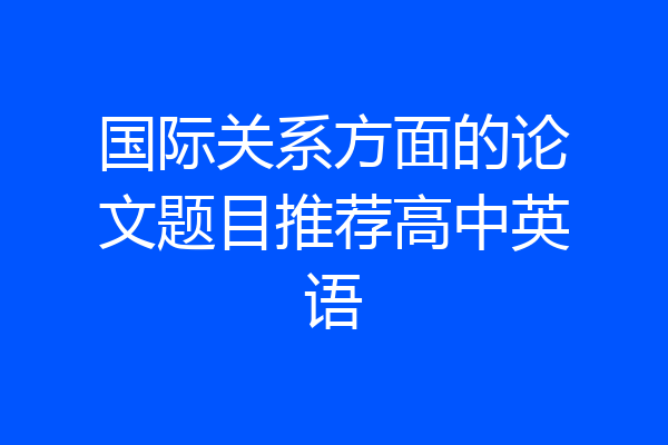 国际关系方面的论文题目推荐高中英语