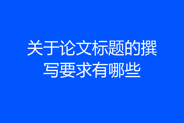 关于论文标题的撰写要求有哪些