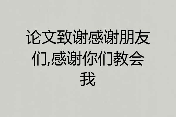 论文致谢感谢朋友们,感谢你们教会我