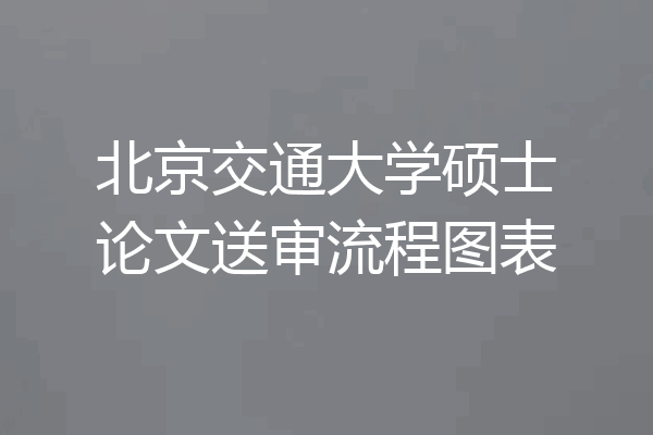 北京交通大学硕士论文送审流程图表