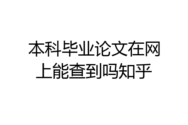 本科毕业论文在网上能查到吗知乎
