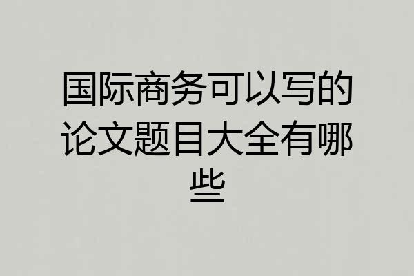 国际商务可以写的论文题目大全有哪些