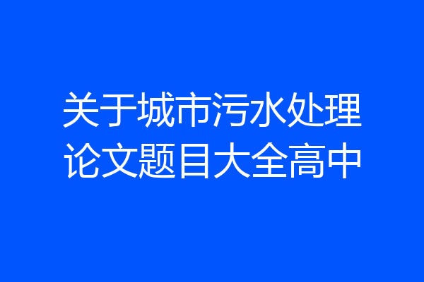关于城市污水处理论文题目大全高中