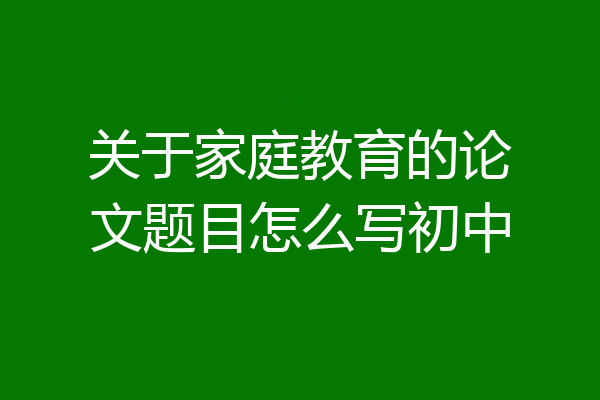 关于家庭教育的论文题目怎么写初中