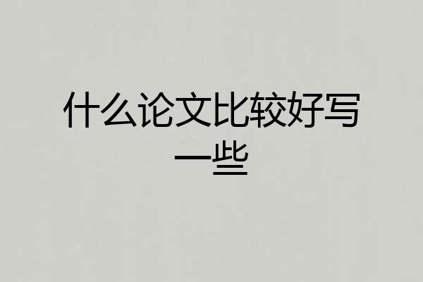 什么论文比较好写一些