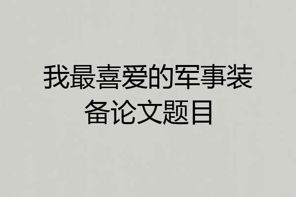 我最喜爱的军事装备论文题目