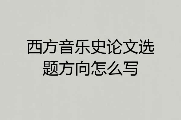 西方音乐史论文选题方向怎么写