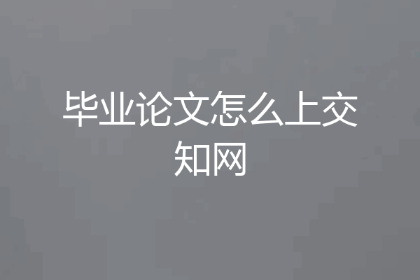 毕业论文怎么上交知网