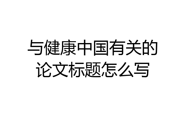 与健康中国有关的论文标题怎么写