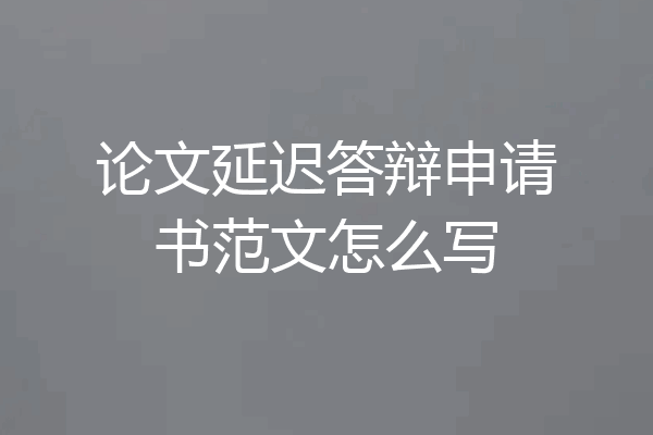 论文延迟答辩申请书范文怎么写