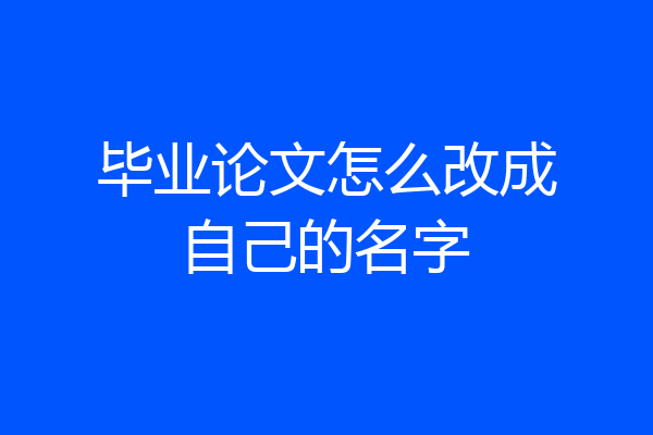 毕业论文怎么改成自己的名字