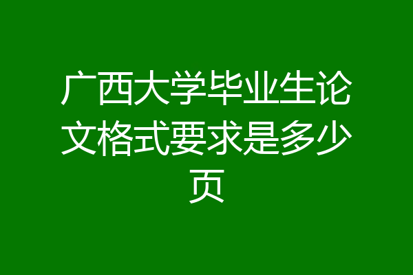广西大学毕业生论文格式要求是多少页