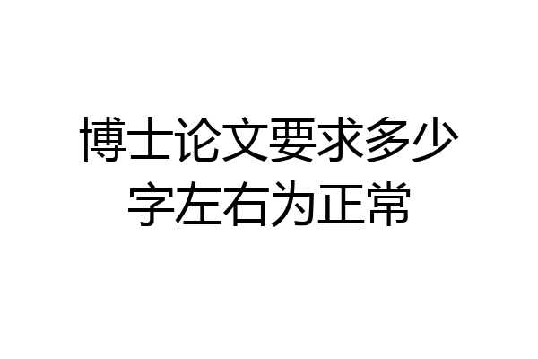 博士论文要求多少字左右为正常