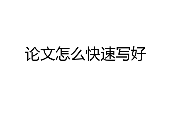 论文怎么快速写好