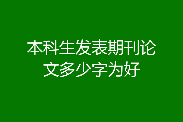本科生发表期刊论文多少字为好