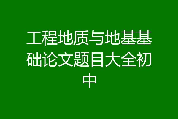 工程地质与地基基础论文题目大全初中