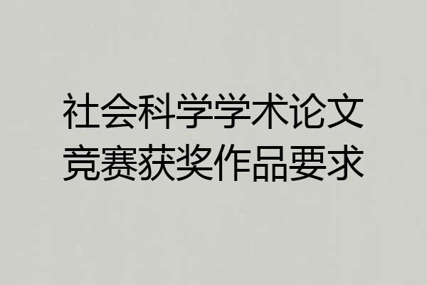 社会科学学术论文竞赛获奖作品要求