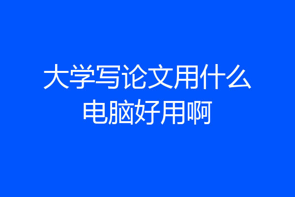 大学写论文用什么电脑好用啊