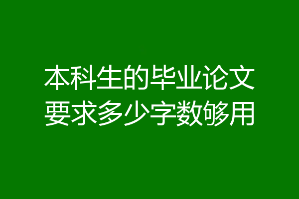 本科生的毕业论文要求多少字数够用
