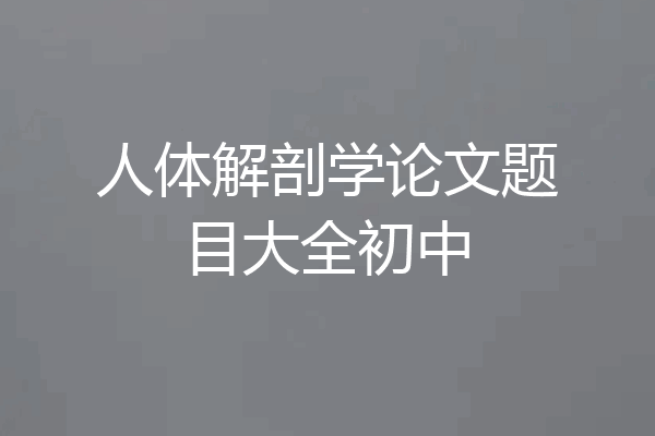人体解剖学论文题目大全初中