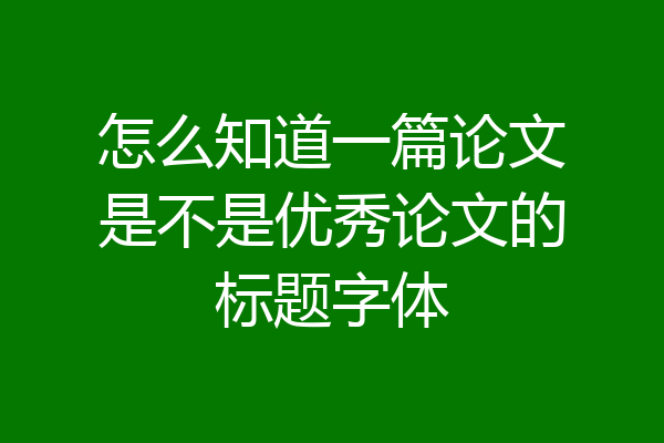 怎么知道一篇论文是不是优秀论文的标题字体