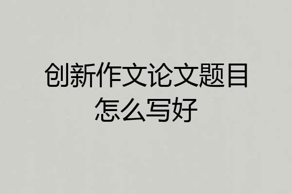 创新作文论文题目怎么写好