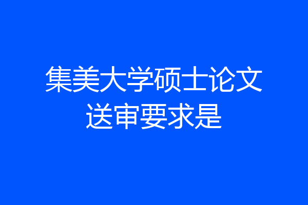 集美大学硕士论文送审要求是
