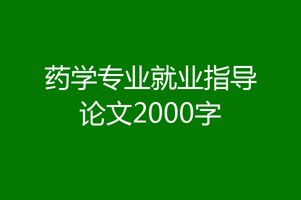 药学专业就业指导论文2000字