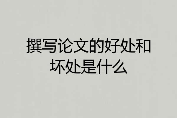 撰写论文的好处和坏处是什么
