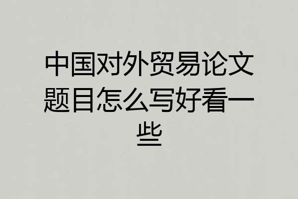 中国对外贸易论文题目怎么写好看一些