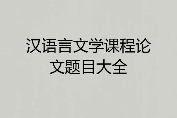 汉语言文学课程论文题目大全