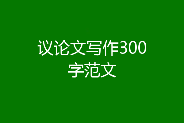议论文写作300字范文
